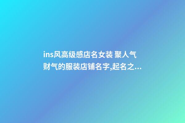 ins风高级感店名女装 聚人气财气的服装店铺名字,起名之家-第1张-店铺起名-玄机派